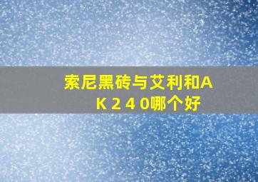 索尼黑砖与艾利和A K 2 4 0哪个好